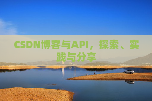 CSDN博客与API，探索、实践与分享
